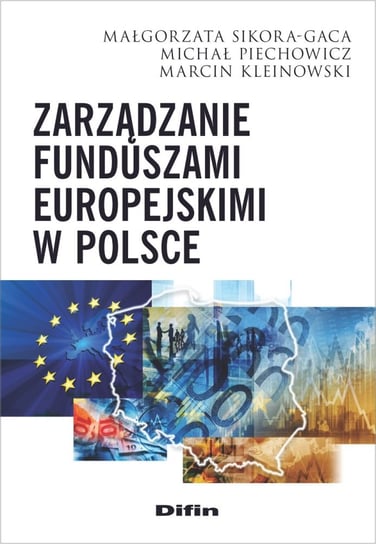 Zarządzanie funduszami europejskimi w Polsce Sikora-Gaca Małgorzata, Piechowicz Michał, Kleinowski Marcin