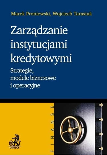 Zarządzanie instytucjami kredytowymi. Strategie, modele biznesowe i operacyjne Proniewski Marek, Tarasiuk Wojciech