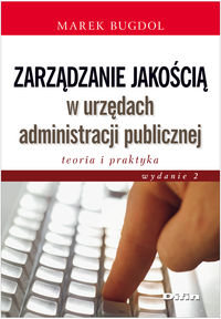 Zarządzanie jakością w urzędach administracji publicznej. Teoria i praktyka Bugdol Marek