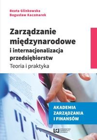 Zarządzanie międzynarodowe i internacjonalizacja przedsiębiorstw. Teoria i praktyka Glinkowska Beata, Kaczmarek Bogusław