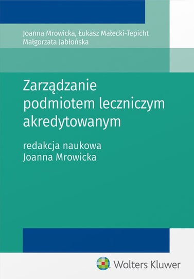 Zarządzanie podmiotem leczniczym akredytowanym Jabłońska Małgorzata, Małecki-Tepicht Łukasz, Mrowicka Joanna