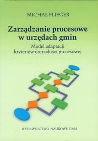 Zarządzanie procesowe w urzędach gmin. Model adaptacji kryteriów dojrzałości procesowej Flieger Michał