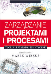 Zarządzanie projektami i procesami. Teoria i przypadki praktyczne Opracowanie zbiorowe