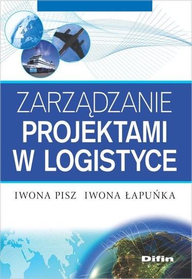 Zarządzanie projektami w logistyce Pisz Iwona, Łapuńka Iwona