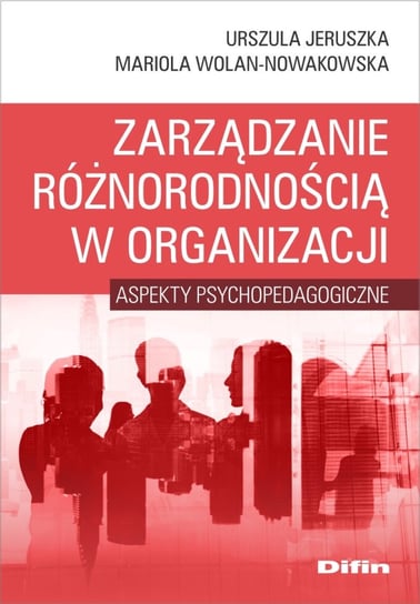 Zarządzanie różnorodnością w organizacji. Aspekty psychopedagogiczne Jeruszka Urszula, Wolan-Nowakowska Mariola