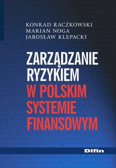 Zarządzanie ryzykiem w polskim systemie finansowym Raczkowski Konrad, Noga Marian, Klepacki Jarosław