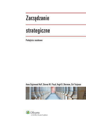 Zarządzanie Strategiczne. Podejście Zasobowe Floyd Steven W., Sherman Hugh D., Sigismund Huff Anne, Terjesen Siri
