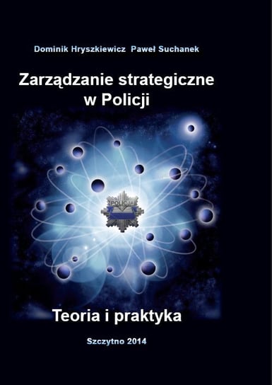 Zarządzanie strategiczne w Policji. Teoria i praktyka Hryszkiewicz Dominik, Suchanek Paweł