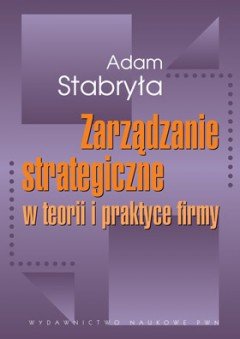 Zarządzanie strategiczne w teorii i praktyce firmy Stabryła Adam