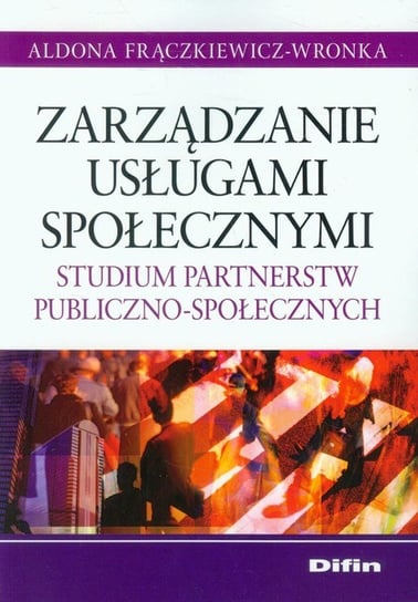 Zarządzanie usługami społecznymi. Studium partnerstw publiczno-społecznych Frączkiewicz-Wronka Aldona