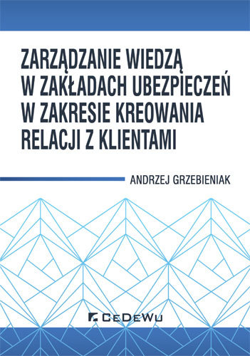 Zarządzanie wiedzą w zakładach ubezpieczeń w zakresie kreowania relacji z klientami Grzebieniak Andrzej