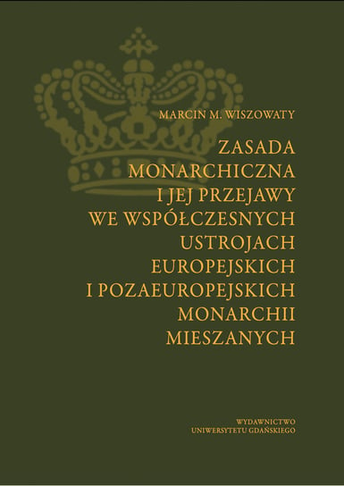 Zasada monarchiczna i jej przejawy we współczesnych ustrojach europejskich i pozaeuropejskich monarchii mieszanych Wiszowaty Marcin M.