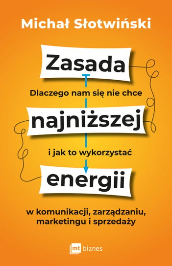 Zasada najniższej energii. Dlaczego nam się nie chce i jak to wykorzystać w komunikacji, zarządzaniu, marketingu i sprzedaży Michał Słotwiński