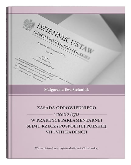 Zasada odpowiedniego vacatio legis w praktyce parlamentarnej Sejmu Rzeczypospolitej Polskiej VII i VIII kadencji Stefaniuk Małgorzata Ewa