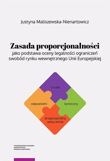 Zasada proporcjonalności jako podstawa oceny legalności ograniczeń swobód rynku wewnętrznego Unii Europejskiej Maliszewska-Nienartowicz Justyna