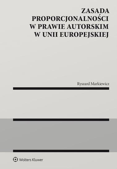 Zasada proporcjonalności w prawie autorskim w Unii Europejskiej Markiewicz Ryszard