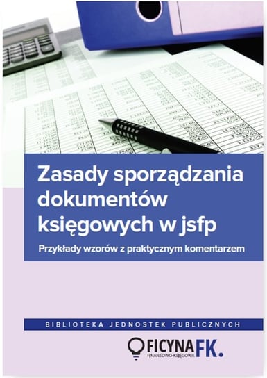 Zasady sporządzania dokumentów księgowych w JSFP. Przykłady wzorów z praktycznym komentarzem Jurga Jarosław