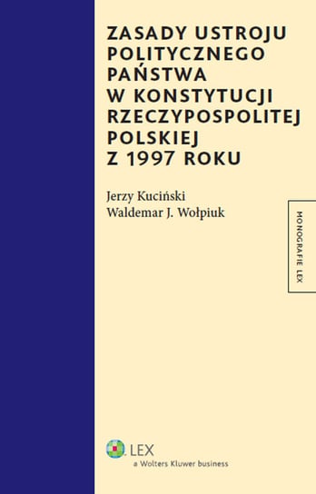 Zasady ustroju politycznego państwa w Konstytucji Rzeczypospolitej Polskiej z 1997 roku Kuciński Jerzy, Wołpiuk Waldemar Jan