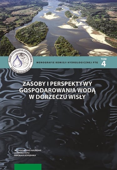 Zasoby i perspektywy gospodarowania wodą w dorzeczu Wisły. Monografie Komisji Hydrologicznej PTG. Tom 4 Opracowanie zbiorowe