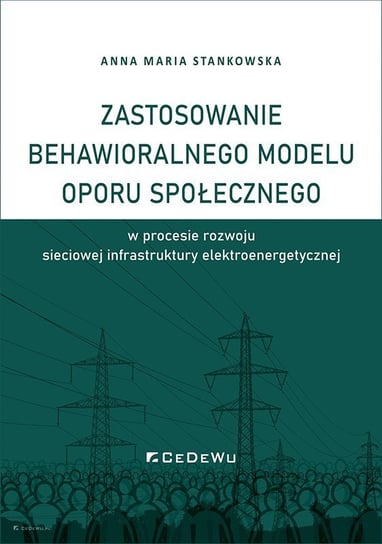 Zastosowanie behawioralnego modelu oporu społecznego w procesie rozwoju sieciowej infrastruktury elektroenergetycznej Stankowska Anna Maria