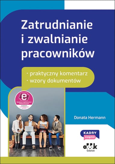 Zatrudnianie i zwalnianie pracowników. Praktyczny komentarz. Wzory dokumentów Donata Hermann