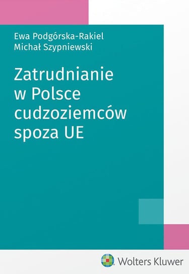 Zatrudnianie w Polsce cudzoziemców spoza UE Podgórska-Rakiel Ewa, Szypniewski Michał