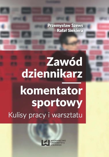 Zawód dziennikarz/komentator sportowy. Kulisy pracy i warsztatu Szews Przemysław, Siekiera Rafał