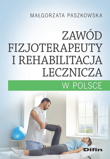 Zawód fizjoterapeuty i rehabilitacja lecznicza w Polsce Paszkowska Małgorzata