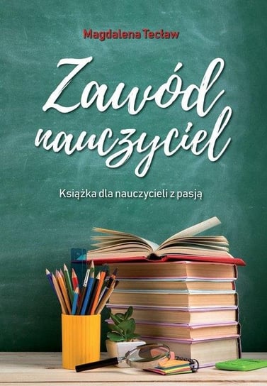 Zawód nauczyciel. Książka dla nauczycieli z pasją Magdalena Tecław