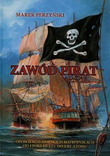Zawód pirat. Opowieść o morskich rozbójnikach od epoki brązu do ery atomu Perzyński Marek