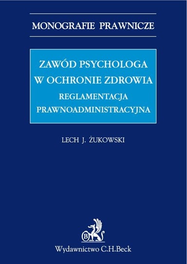 Zawód psychologa w ochronie zdrowia. Reglamentacja prawnoadministracyjna Żukowski Lech J.