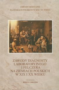 Zawody diagnosty laboratoryjnego i felczera na ziemiach polskich w XIX i XX wieku Opracowanie zbiorowe