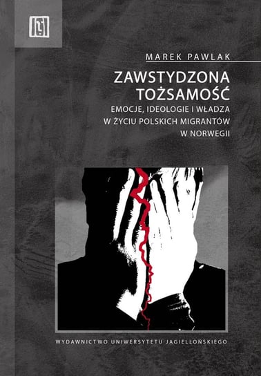 Zawstydzona tożsamość. Emocje, ideologie i władza w życiu polskich migrantów w Norwegii Pawlak Marek