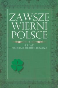 Zawsze wierni Polsce. 115 lat polskiego ruchu ludowego Opracowanie zbiorowe