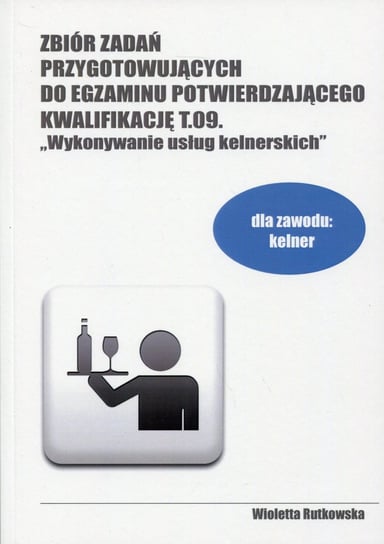 Zbiór zadań przygotowujących do egzaminu potwierdzającego kwalifikację T.09. Wykonywanie usług kelnerskich Opracowanie zbiorowe