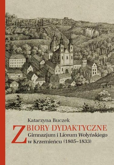 Zbiory dydaktyczne. Gimnazjum i Liceum Wołyńskiego w Krzemieńcu (1805-1833) Buczek Katarzyna
