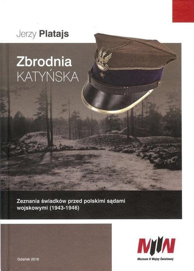 Zbrodnia katyńska. Zeznania świadków przed polskimi sądami wojskowymi (1943-1946) Platajs Jerzy