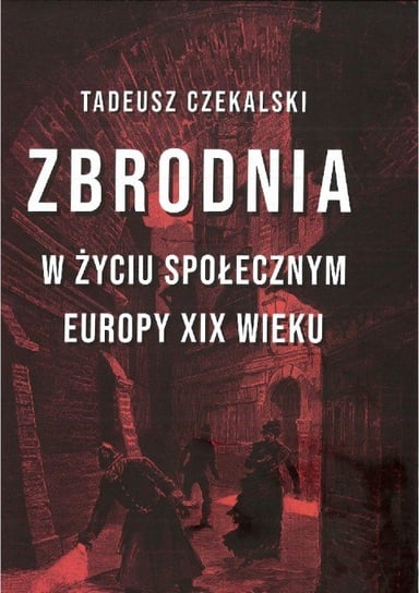 Zbrodnia w życiu społecznym Europy XIX wieku Czekalski Tadeusz
