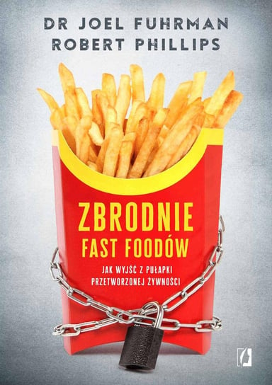 Zbrodnie fast foodów. Jak wyjść z pułapki przetworzonej żywności Fuhrman Joel, Phillips Robert