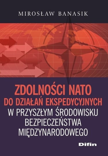 Zdolności NATO do działań ekspedycyjnych w przyszłym środowisku bezpieczeństwa międzynarodowego Banasik Mirosław