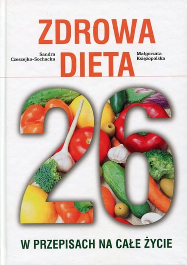 Zdrowa Dieta 26. w przepisach na całe życie Czeszejko-Sochacka Sandra, Księżopolska Małgorzata