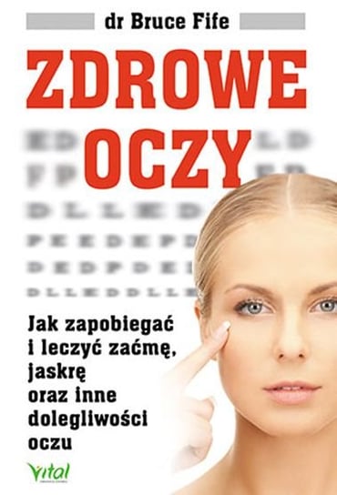 Zdrowe oczy. Jak zapobiegać i leczyć zaćmę, jaskrę oraz inne dolegliwości oczu Fife Bruce
