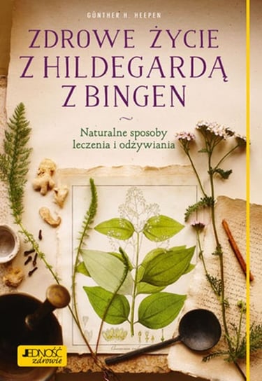 Zdrowe życie z Hildegardą z Bingen. Naturalne sposoby leczenia i odżywiania Heepen Gunther H.