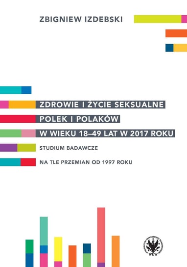 Zdrowie i życie seksualne Polek i Polaków w wieku 18-49 lat w 2017 roku Izdebski Zbigniew