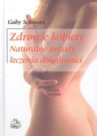 Zdrowie Kobiety. Naturalne Metody Leczenia Dolegliwości Schwarz Gaby
