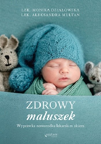 Zdrowy maluszek. Wyprawka noworodka lekarskim okiem Działowska Monika, Multan Aleksandra