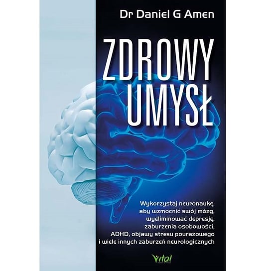Zdrowy umysł. Wykorzystaj neuronaukę, aby wzmocnić swój mózg, wyeliminować depresję, zaburzenia osobowości, ADHD, objawy stresu pourazowego i wiele innych zaburzeń neurologicznych Amen Daniel G.