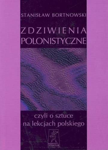 Zdziwienia Polonistyczne, Czyli o Sztuce Na Lekcjach Polskiego Bortnowski Stanisław