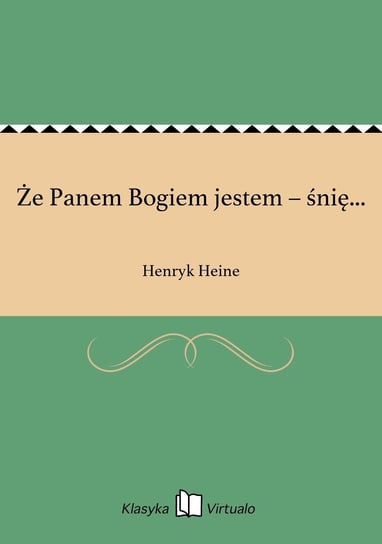 Że Panem Bogiem jestem – śnię... Heine Henryk