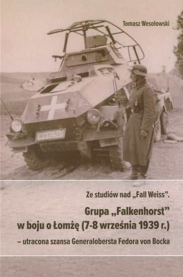 Ze studiów nad Fall Weiss Grupa Falkenhorst w boju o Łomżę (7-8 września 1939r.) Wesołowski Tomasz
